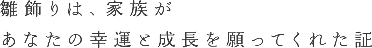 雛飾りは、家族があなたの幸運と成長を願ってくれた証