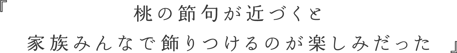 桃の節句が近づくと家族みんなで飾りつけるのが楽しみだった