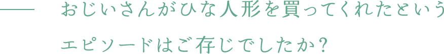 おじいさんがひな人形を買ってくれたというエピソードはご存じでしたか？