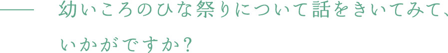 幼いころのひな祭りについて話をきいてみて、いかがですか？