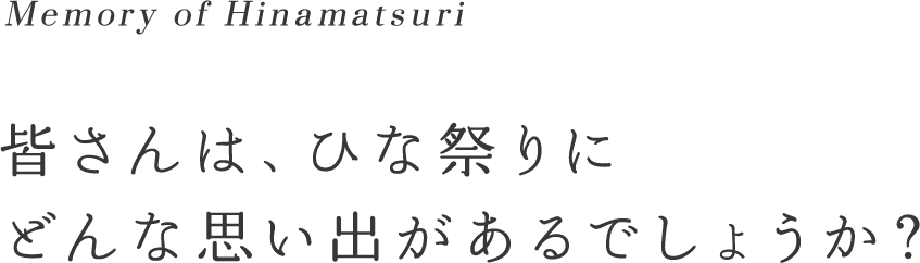 Memory of Hinamatsuri 皆さんは、ひな祭りにどんな思い出があるでしょうか？