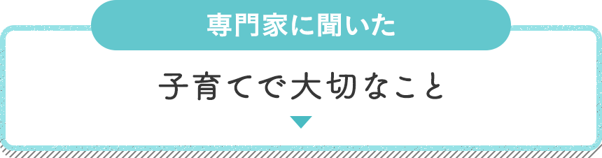 専門家に聞いた子育てで大切なこと